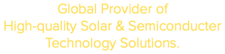 Global Provider of High-quality Solar & Semiconducter Technology Solutions.